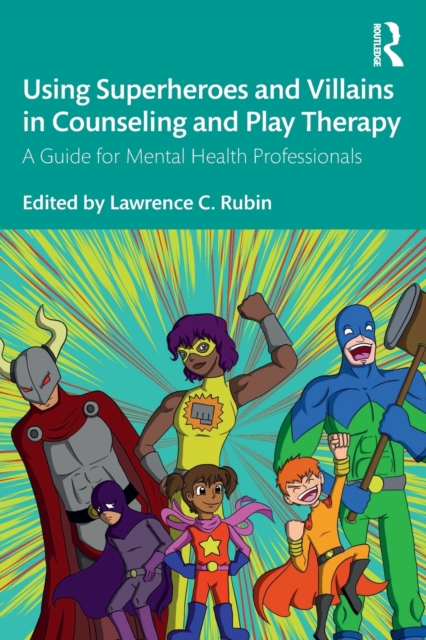 Using Superheroes and Villains in Counseling and Play Therapy : A Guide for Mental Health Professionals, Paperback / softback Book