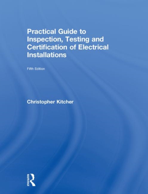 Practical Guide to Inspection, Testing and Certification of Electrical Installations, Hardback Book