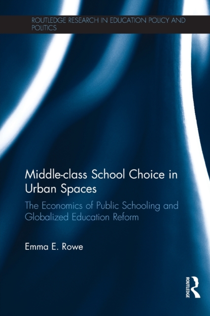 Middle-class School Choice in Urban Spaces : The economics of public schooling and globalized education reform, Paperback / softback Book