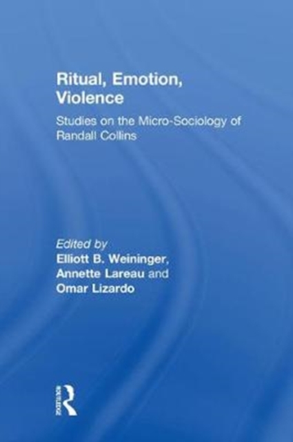 Ritual, Emotion, Violence : Studies on the Micro-Sociology of Randall Collins, Hardback Book