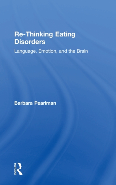 Re-Thinking Eating Disorders : Language, Emotion, and the Brain, Hardback Book