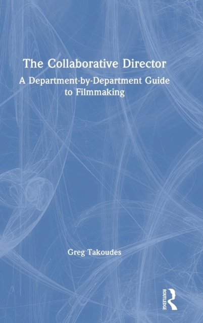 The Collaborative Director : A Department-by-Department Guide to Filmmaking, Hardback Book