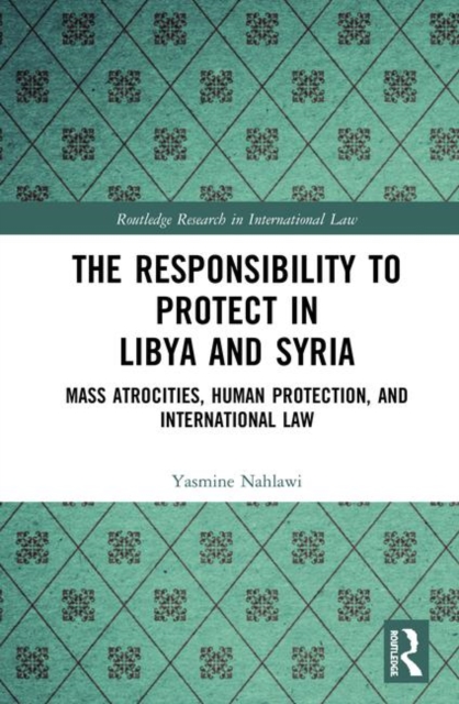 The Responsibility to Protect in Libya and Syria : Mass Atrocities, Human Protection, and International Law, Hardback Book