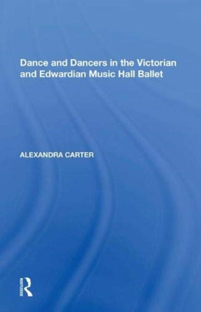 Dance and Dancers in the Victorian and Edwardian Music Hall Ballet, Paperback / softback Book