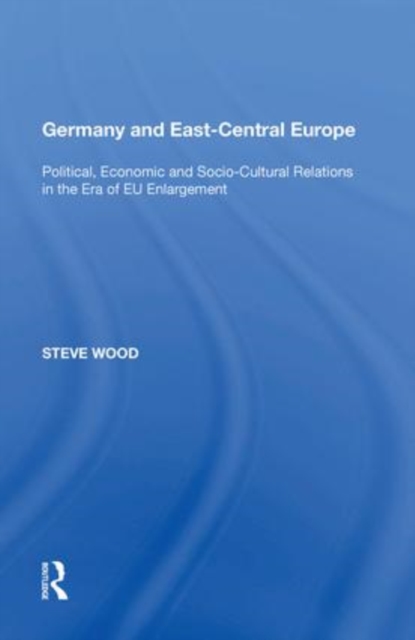 Germany and East-Central Europe : Political, Economic and Socio-Cultural Relations in the Era of EU Enlargement, Paperback / softback Book