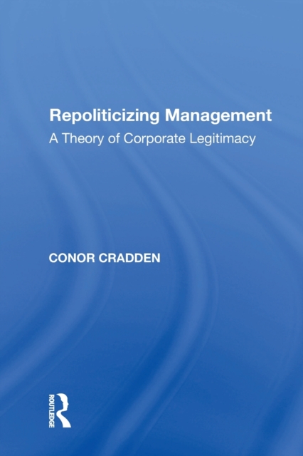Repoliticizing Management : A Theory of Corporate Legitimacy, Paperback / softback Book
