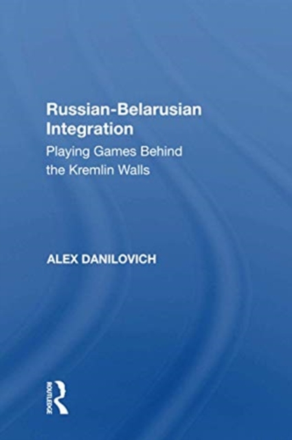 Russian-Belarusian Integration : Playing Games Behind the Kremlin Walls, Paperback / softback Book