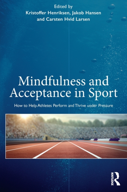 Mindfulness and Acceptance in Sport : How to Help Athletes Perform and Thrive under Pressure, Paperback / softback Book