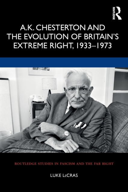 A.K. Chesterton and the Evolution of Britain’s Extreme Right, 1933-1973, Paperback / softback Book