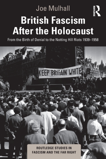 British Fascism After the Holocaust : From the Birth of Denial to the Notting Hill Riots 1939-1958, Paperback / softback Book