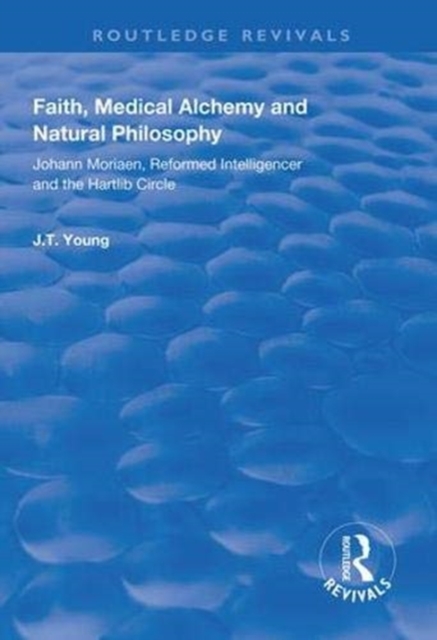 Faith, Medical Alchemy and Natural Philosophy : Johann Moriaen, Reformed Intelligencer and the Hartlib Circle, Hardback Book
