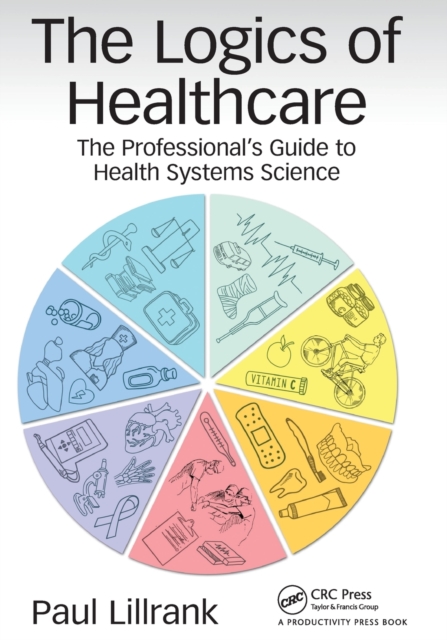 The Logics of Healthcare : The Professional’s Guide to Health Systems Science, Paperback / softback Book