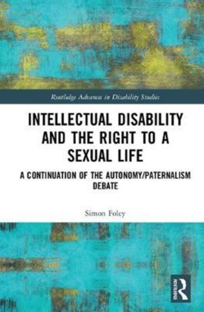 Intellectual Disability and the Right to a Sexual Life : A Continuation of the Autonomy/Paternalism Debate, Hardback Book