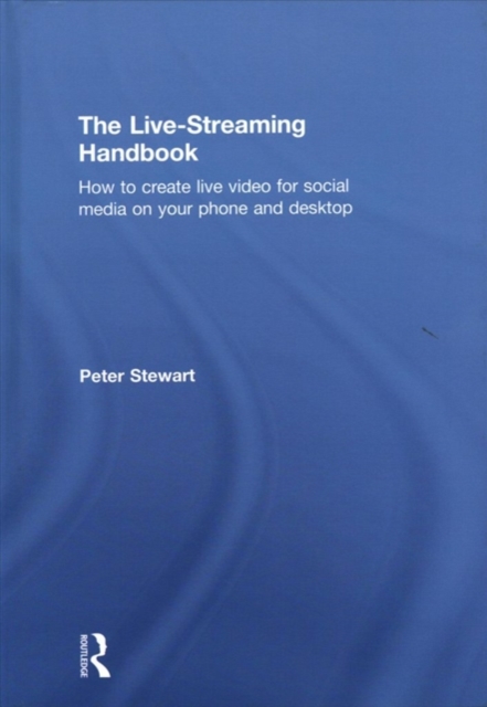 The Live-Streaming Handbook : How to create live video for social media on your phone and desktop, Hardback Book