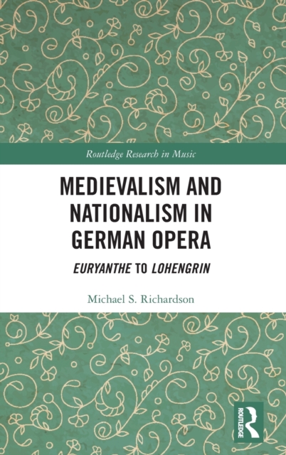 Medievalism and Nationalism in German Opera : Euryanthe to Lohengrin, Hardback Book