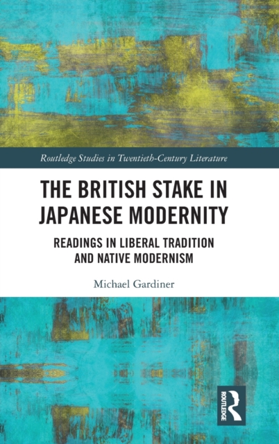 The British Stake In Japanese Modernity : Readings in Liberal Tradition and Native Modernism, Hardback Book