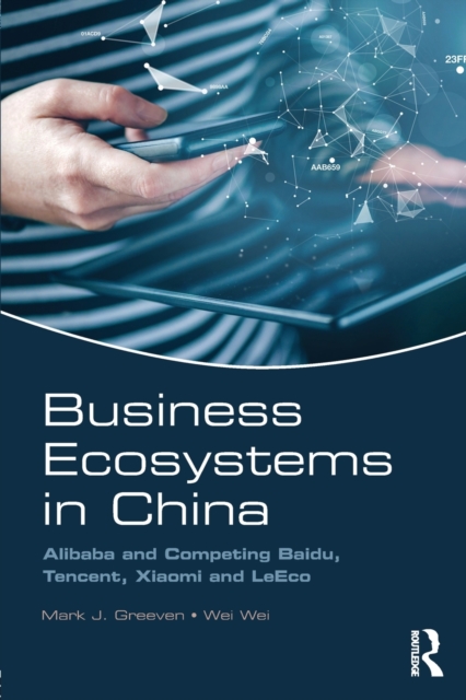 Business Ecosystems in China : Alibaba and Competing Baidu, Tencent, Xiaomi and LeEco, Paperback / softback Book