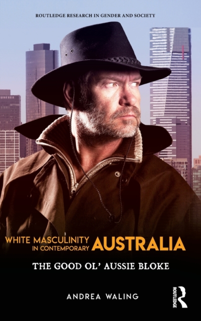 White Masculinity in Contemporary Australia : The Good Ol’ Aussie Bloke, Hardback Book
