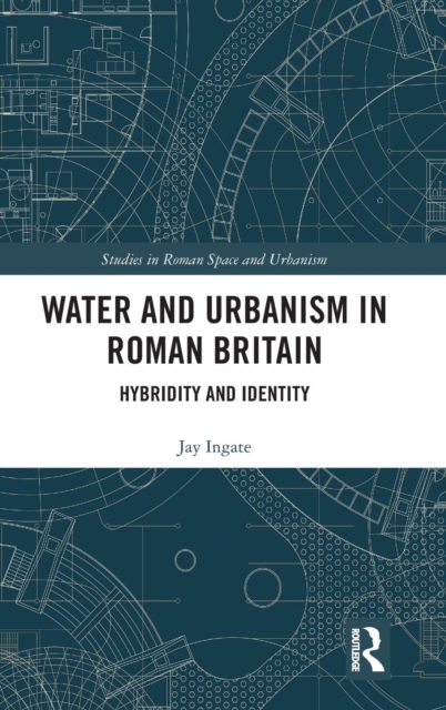 Water and Urbanism in Roman Britain : Hybridity and Identity, Hardback Book
