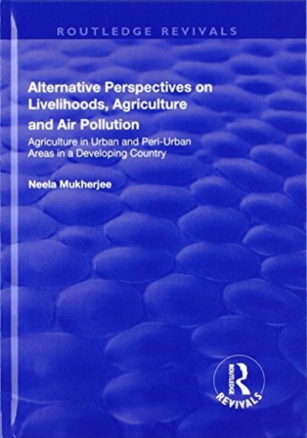 Alternative Perspectives on Livelihoods, Agriculture and Air Pollution : Agriculture in Urban and Peri-urban Areas in a Developing Country, Hardback Book
