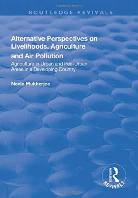 Alternative Perspectives on Livelihoods, Agriculture and Air Pollution : Agriculture in Urban and Peri-urban Areas in a Developing Country, Paperback / softback Book