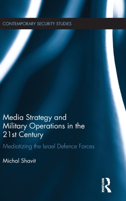 Media Strategy and Military Operations in the 21st Century : Mediatizing the Israel Defence Forces, Hardback Book