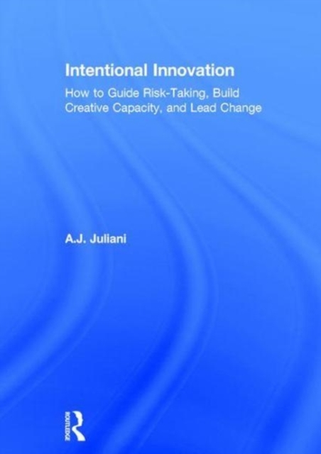 Intentional Innovation : How to Guide Risk-Taking, Build Creative Capacity, and Lead Change, Hardback Book