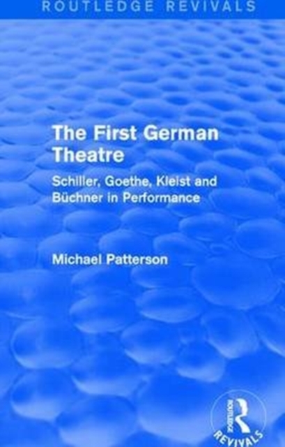 The First German Theatre (Routledge Revivals) : Schiller, Goethe, Kleist and Buchner in Performance, Paperback / softback Book