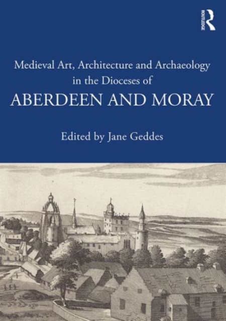 Medieval Art, Architecture and Archaeology in the Dioceses of Aberdeen and Moray, Paperback / softback Book