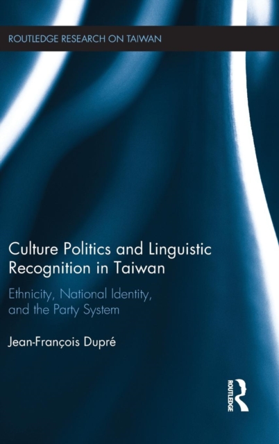 Culture Politics and Linguistic Recognition in Taiwan : Ethnicity, National Identity, and the Party System, Hardback Book