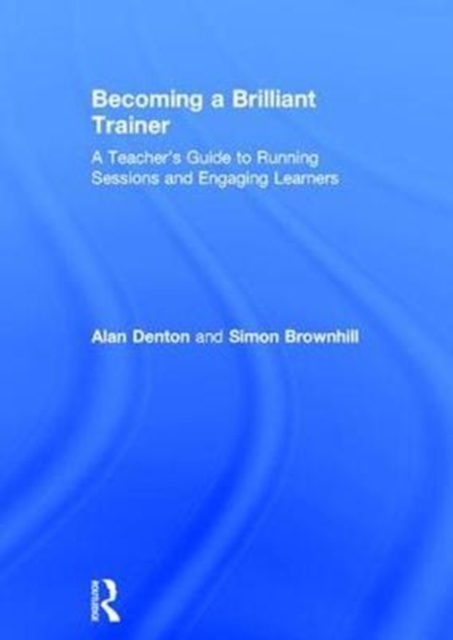 Becoming a Brilliant Trainer : A Teacher’s Guide to Running Sessions and Engaging Learners, Hardback Book