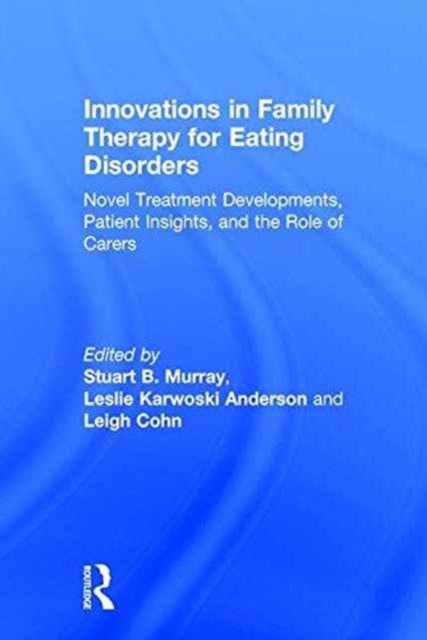 Innovations in Family Therapy for Eating Disorders : Novel Treatment Developments, Patient Insights, and the Role of Carers, Hardback Book