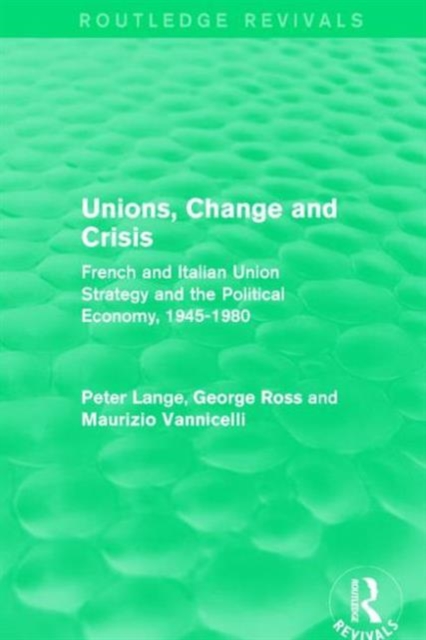 Unions, Change and Crisis : French and Italian Union Strategy and the Political Economy, 1945-1980, Hardback Book