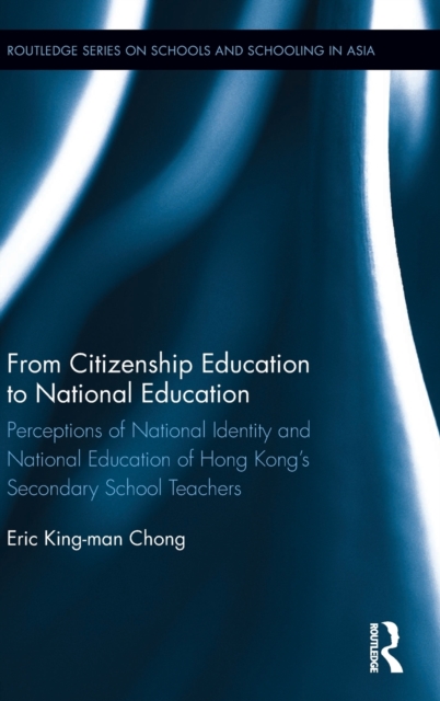 From Citizenship Education to National Education : Perceptions of National Identity and National Education of Hong Kong’s Secondary School Teachers, Hardback Book