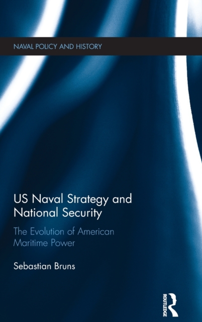 US Naval Strategy and National Security : The Evolution of American Maritime Power, Hardback Book