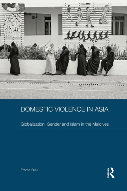 Domestic Violence in Asia : Globalization, Gender and Islam in the Maldives, Paperback / softback Book