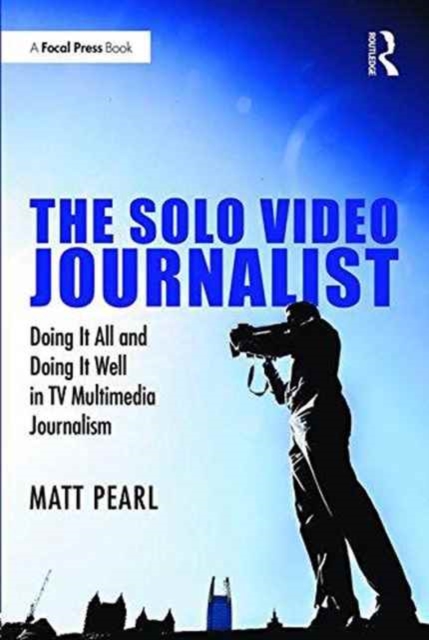 The Solo Video Journalist : Doing It All and Doing It Well in TV Multimedia Journalism, Paperback / softback Book