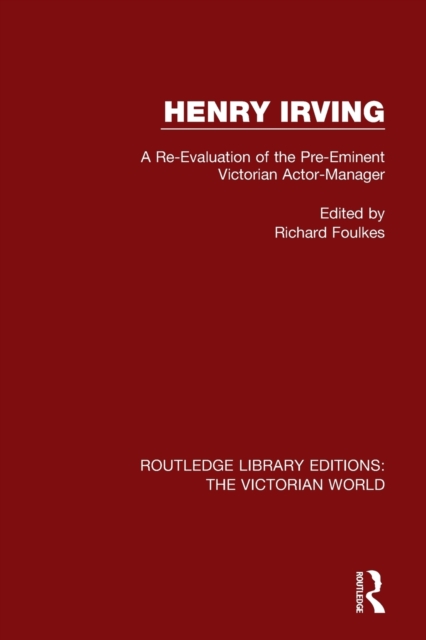 Henry Irving : A Re-Evaluation of the Pre-Eminent Victorian Actor-Manager, Paperback / softback Book