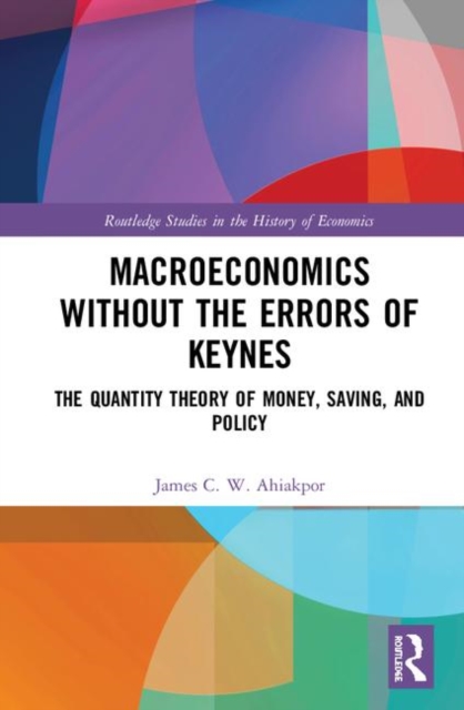 Macroeconomics without the Errors of Keynes : The Quantity Theory of Money, Saving, and Policy, Hardback Book