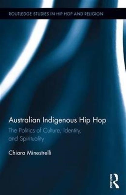 Australian Indigenous Hip Hop : The Politics of Culture, Identity, and Spirituality, Hardback Book