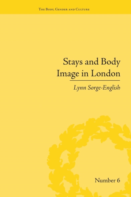 Stays and Body Image in London : The Staymaking Trade, 1680–1810, Paperback / softback Book