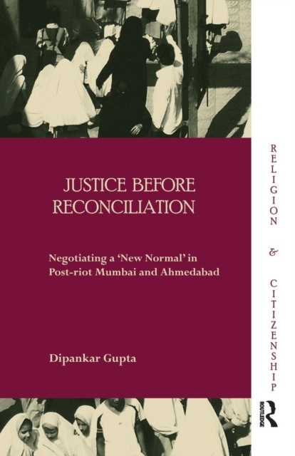 Justice before Reconciliation : Negotiating a ‘New Normal’ in Post-riot Mumbai and Ahmedabad, Paperback / softback Book