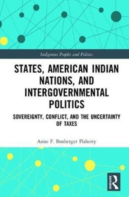 States, American Indian Nations, and Intergovernmental Politics : Sovereignty, Conflict, and the Uncertainty of Taxes, Hardback Book