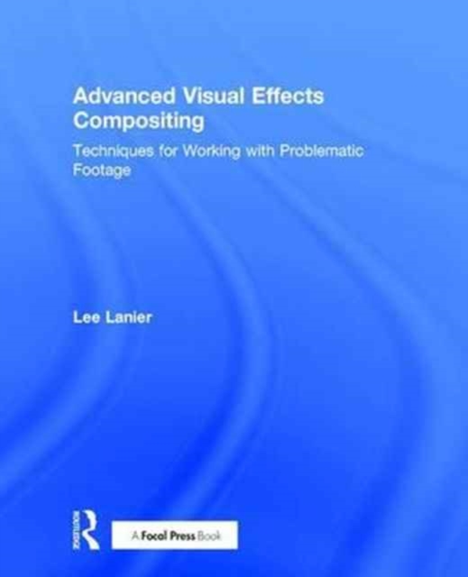 Advanced Visual Effects Compositing : Techniques for Working with Problematic Footage, Hardback Book