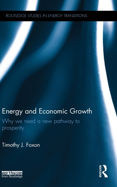 Energy and Economic Growth : Why we need a new pathway to prosperity, Hardback Book