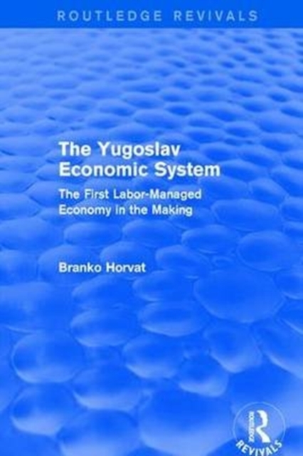 The Yugoslav Economic System (Routledge Revivals) : The First Labor-Managed Economy in the Making, Paperback / softback Book