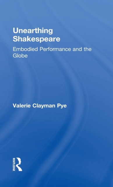 Unearthing Shakespeare : Embodied Performance and the Globe, Hardback Book