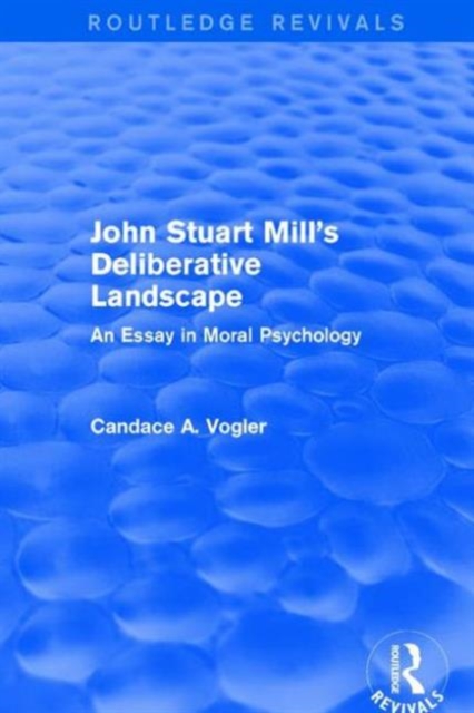 John Stuart Mill's Deliberative Landscape (Routledge Revivals) : An Essay in Moral Psychology, Hardback Book