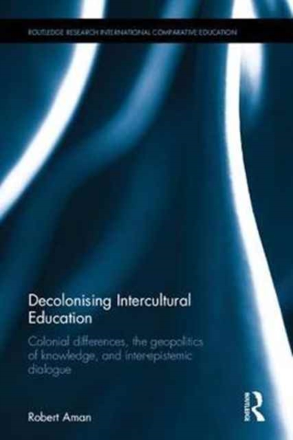 Decolonising Intercultural Education : Colonial differences, the geopolitics of knowledge, and inter-epistemic dialogue, Hardback Book
