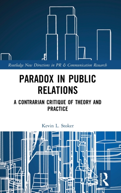 Paradox in Public Relations : A Contrarian Critique of Theory and Practice, Hardback Book